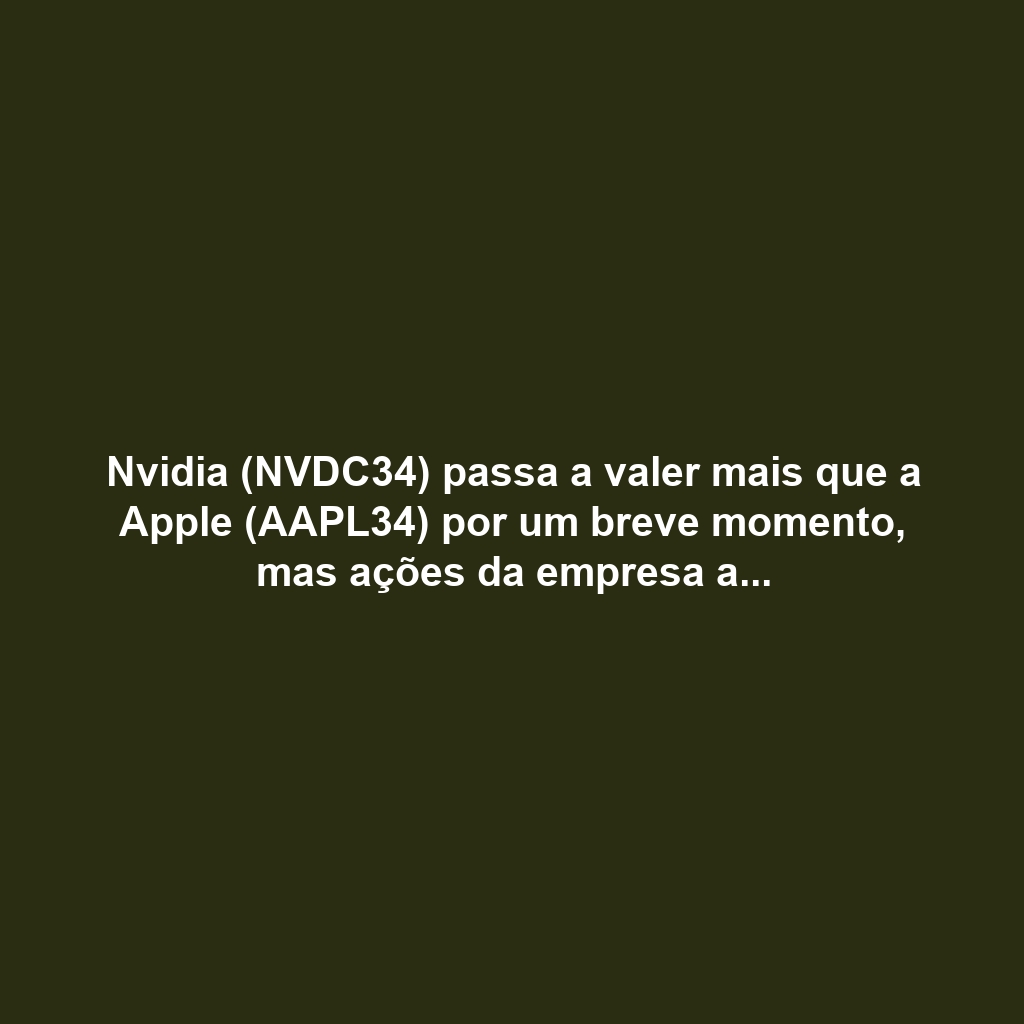 Nvidia (NVDC34) passa a valer mais que a Apple (AAPL34) por um breve momento, mas ações da empresa ainda podem ‘explodir’ no futuro