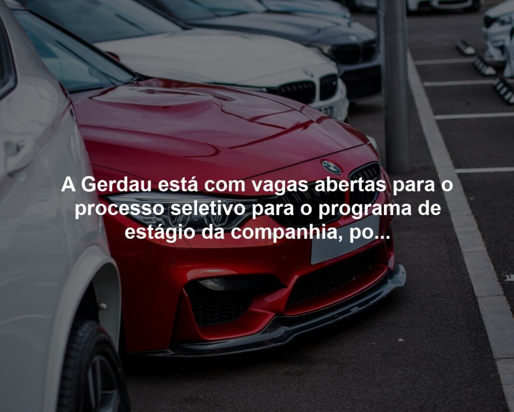 Inscrições para o programa da Gerdau acabam hoje (28); confira essa e outras vagas para estágio e trainee com bolsa-auxílio de até R$ 8,5 mil