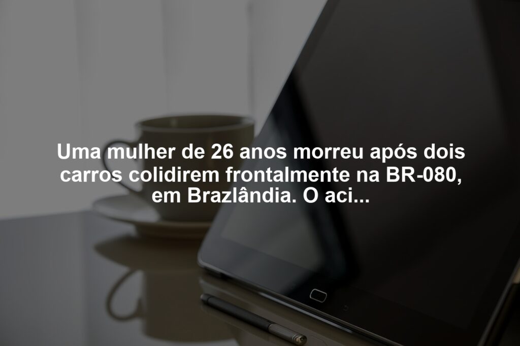 Mulher de 26 anos morre após grave acidente em rodovia no DF 